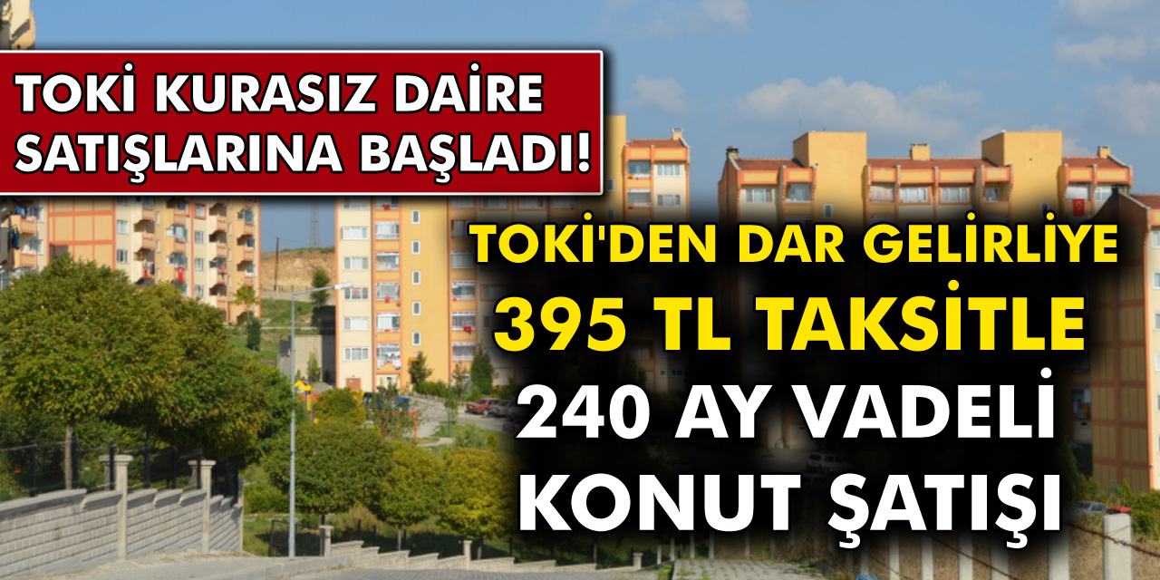 Dar Gelirli Aileler Ev sahibi Olacak! TOKİ Kurasız Daire Satışı Başladı! 395 TL Taksitle 240 Ay Vadeli Konut Müjdesi…
