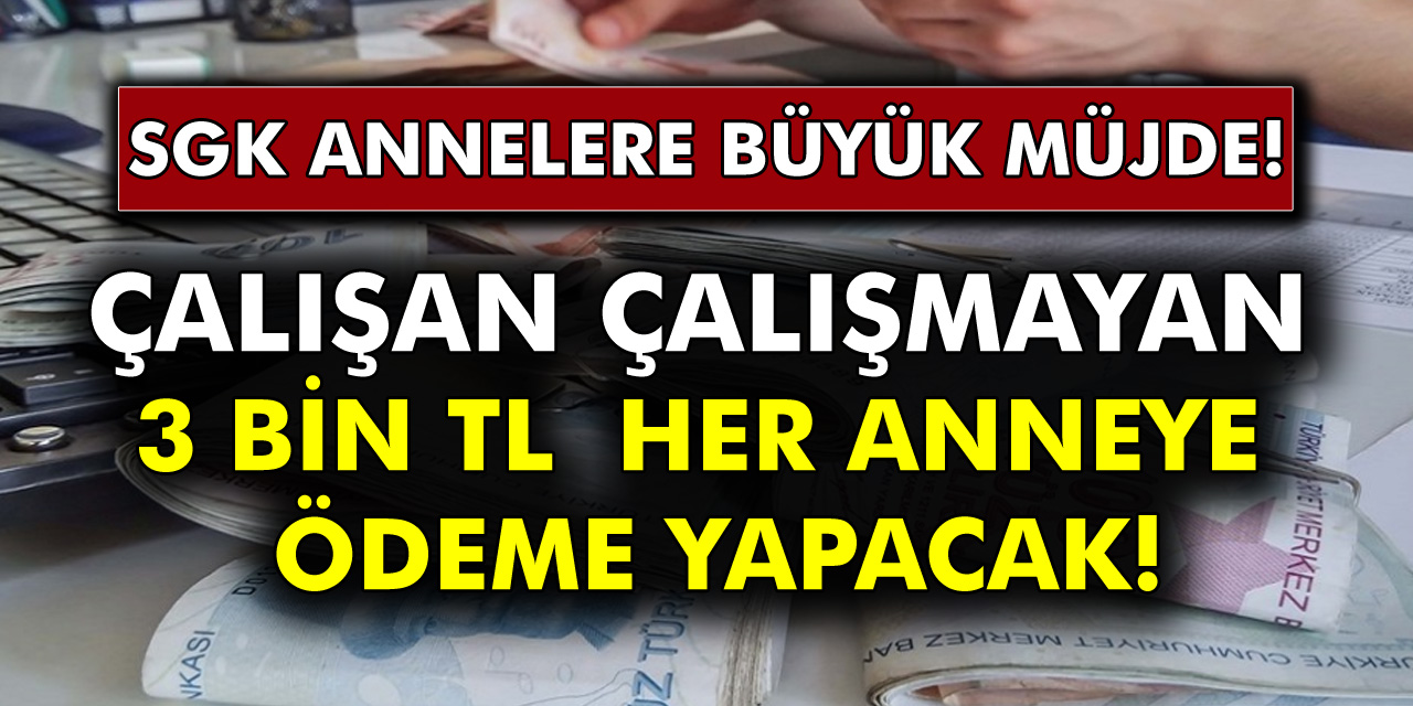 SGK Annelere Büyük Müjde Verdi! Çalışan Çalışmayan 3 Bin TL Her Anneye Ödeme Yapacak!