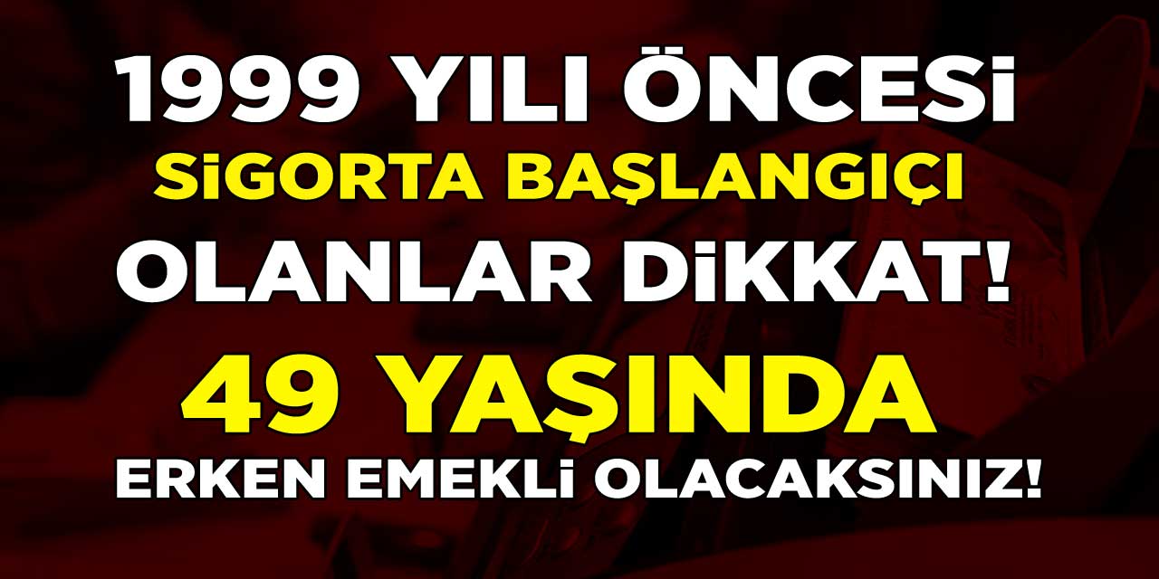 1999 Yılı Öncesi Sigorta Girişi Olanlara Erken Emeklilik! İki Şartı Yerine Getiren 49 Yaşında Erken Emekli Olacak!