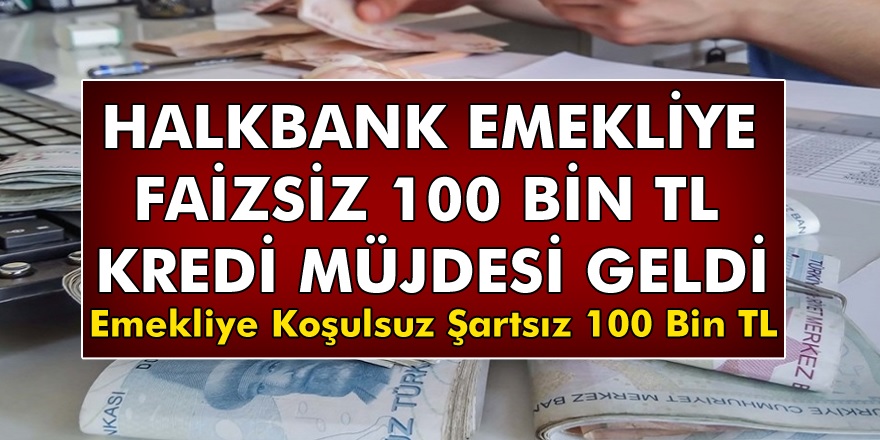 Halkbank'tan Emekliye Faizsiz 100 Bin TL Kredi Müjdesi Geldi! İşte Faizsiz Koşulsuz 100 Bin TL Kredi Detayları..!