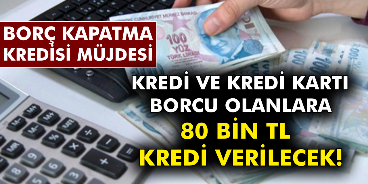 Kredi Ve Kredi Kartı Borcu Olanlara Müjde! 80.000 TL Kredi Verilecek! Borç Kapatma Kredisi İçin Onay Veren Bankalar…