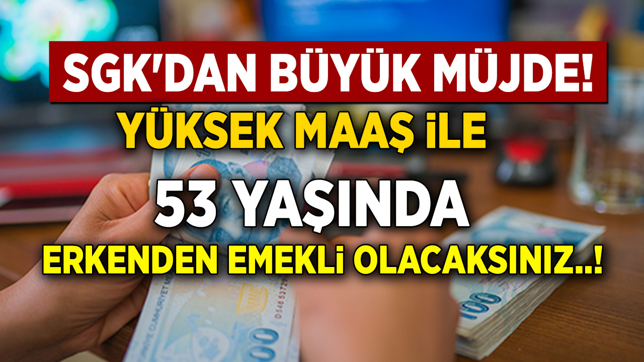 Yüksek maaşla erken emekli olmak isteyenlere müjde! 53 yaşında yüksek maaşla erken emekli olacaksınız...