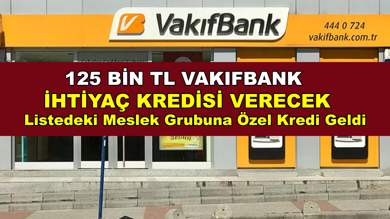Vakıfbank 125 Bin TL ihtiyaç kredisi müjdesi geldi! Listedeki Meslek Grubuna Özel Kredi Geldi