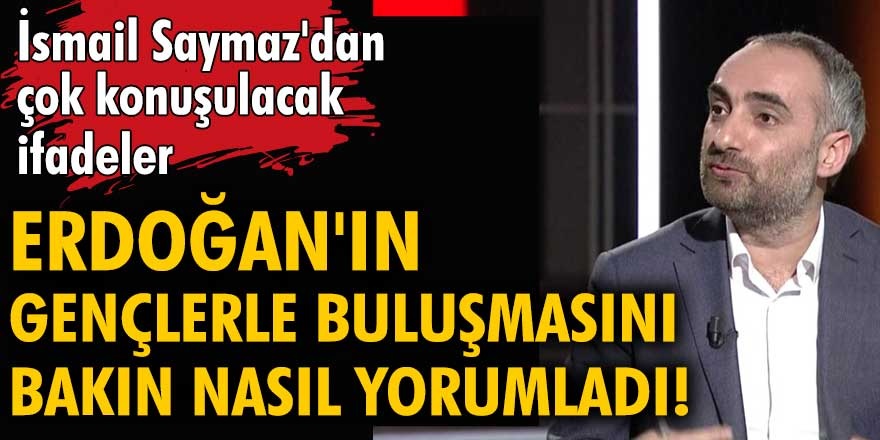 İsmail Saymaz, Cumhurbaşkanı Erdoğan'ın "Gençlerle" buluşmasına yönelik, dikkat çekici bir yorum yaptı!