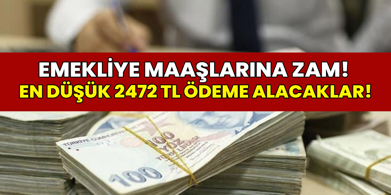 Emekli maaşlarına zam! En düşük 2 Bin 472 TL ödeme alacaklar...