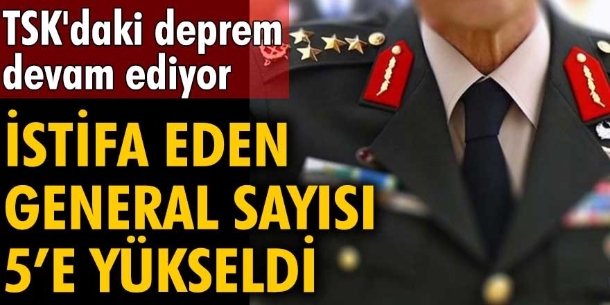 Türk Silahlı Kuvvetleri’nde istifa eden general sayısı yükseldi! 3 general sayısı 5'e yükseldi...