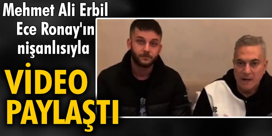 Mehmet Ali Erbil, taciz ettiğini iddia eden Ece Ronay'ın nişanlısıyla video çekti! Ece Ronay hemen nişanlısından ayrıldığını açıkladı...