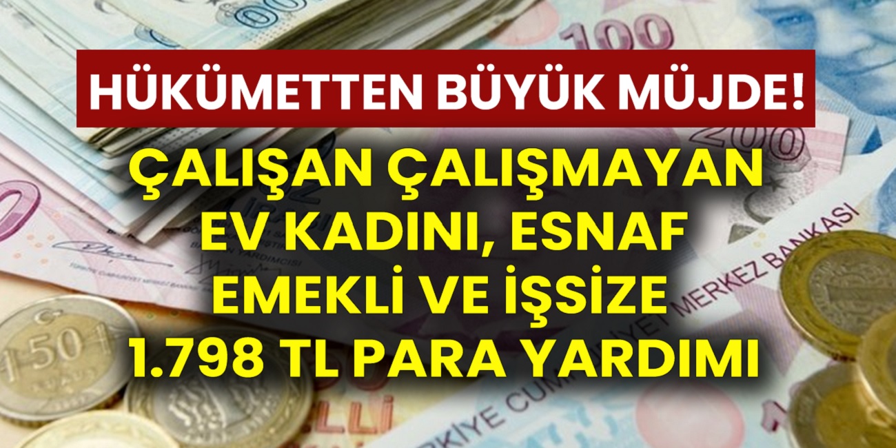 Müjde çalışan çalışmayan ev kadını, esnaf, emekli ve işsizlere 1.798 TL para yardımı verilecek! Yardım başvuru şartları Neler?