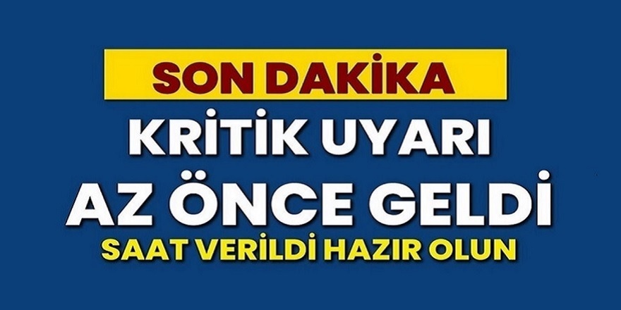 Kritik uyarı az evvel bölge bölge geldi! Aman dikkat saat verildi...