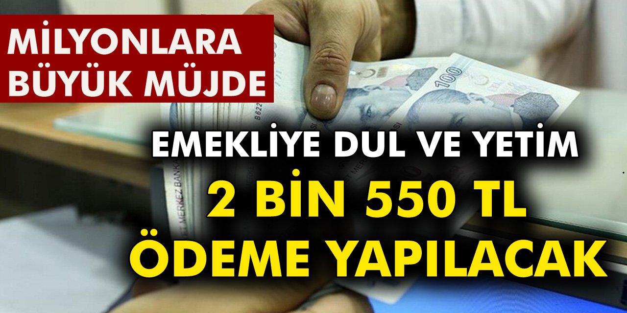 Milyonlarca Vatandaşa Büyük Müjde! Emekli, Dul ve Yetim, 2 Bin 550 TL Ödeme Yapılacak..!