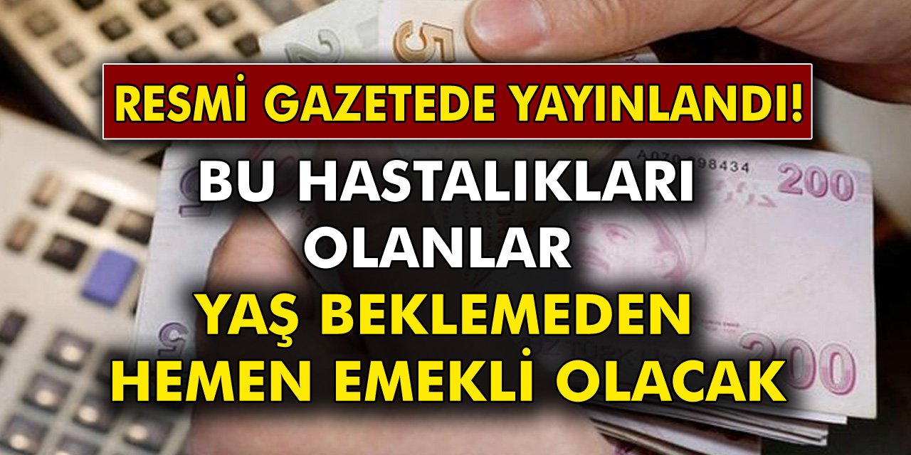 Dikkat Resmi Gazetede Yayınlandı! Bu Hastalıklardan Birine Sahip Olanlar Emeklilik Yaşı Beklemeden Anında Emekli Olacak!